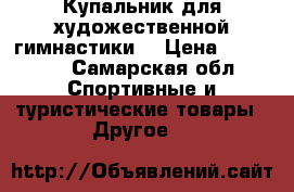 Купальник для художественной гимнастики  › Цена ­ 10 000 - Самарская обл. Спортивные и туристические товары » Другое   